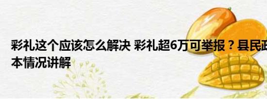 彩礼这个应该怎么解决 彩礼超6万可举报？县民政局回应 基本情况讲解