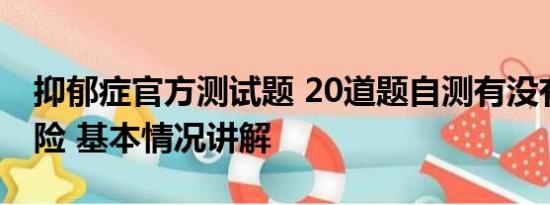 抑郁症官方测试题 20道题自测有没有抑郁风险 基本情况讲解