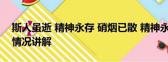 斯人虽逝 精神永存 硝烟已散 精神永存 基本情况讲解