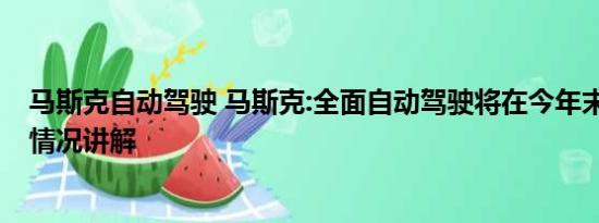 马斯克自动驾驶 马斯克:全面自动驾驶将在今年末到来 基本情况讲解