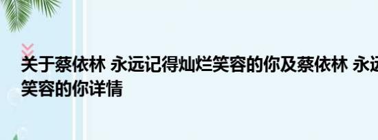 关于蔡依林 永远记得灿烂笑容的你及蔡依林 永远记得灿烂笑容的你详情