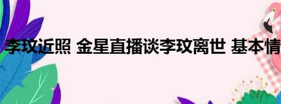 李玟近照 金星直播谈李玟离世 基本情况讲解