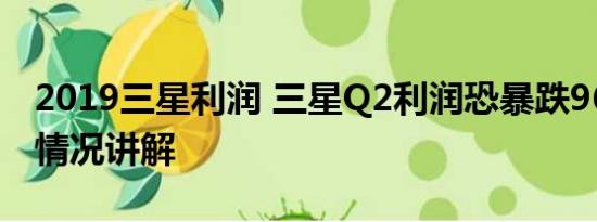 2019三星利润 三星Q2利润恐暴跌96% 基本情况讲解