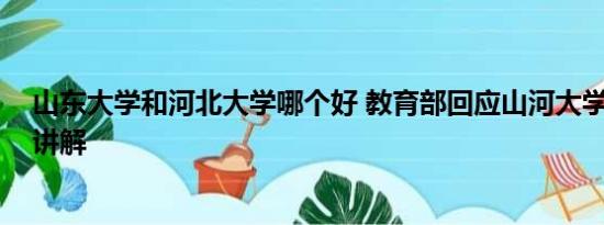 山东大学和河北大学哪个好 教育部回应山河大学 基本情况讲解