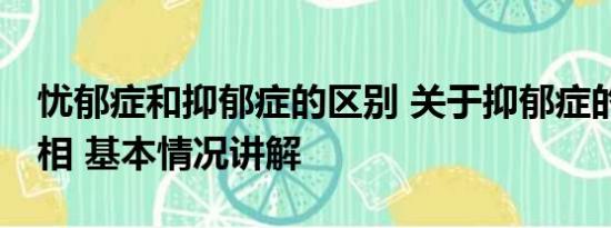 忧郁症和抑郁症的区别 关于抑郁症的10个真相 基本情况讲解