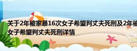 关于2年被家暴16次女子希望判丈夫死刑及2年被家暴16次女子希望判丈夫死刑详情