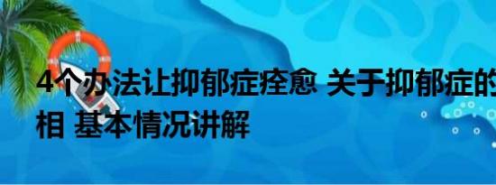 4个办法让抑郁症痊愈 关于抑郁症的10个真相 基本情况讲解