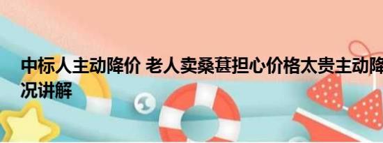 中标人主动降价 老人卖桑葚担心价格太贵主动降价 基本情况讲解