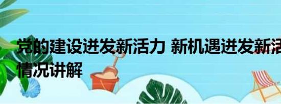 党的建设迸发新活力 新机遇迸发新活力 基本情况讲解