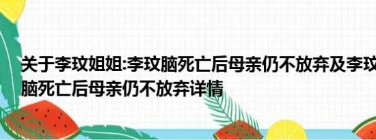 关于李玟姐姐:李玟脑死亡后母亲仍不放弃及李玟姐姐:李玟脑死亡后母亲仍不放弃详情