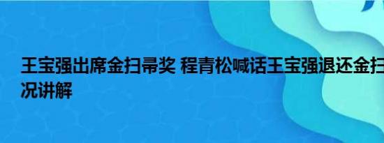 王宝强出席金扫帚奖 程青松喊话王宝强退还金扫帚 基本情况讲解