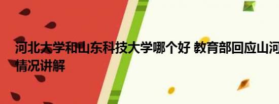 河北大学和山东科技大学哪个好 教育部回应山河大学 基本情况讲解