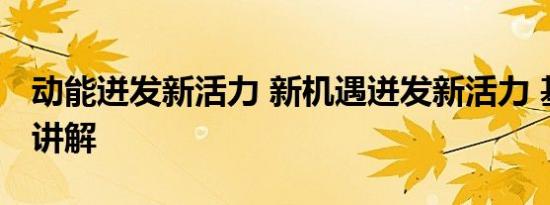 动能迸发新活力 新机遇迸发新活力 基本情况讲解