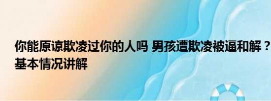 你能原谅欺凌过你的人吗 男孩遭欺凌被逼和解？官方回应 基本情况讲解