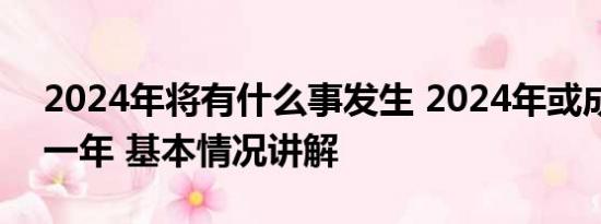 2024年将有什么事发生 2024年或成为最热一年 基本情况讲解