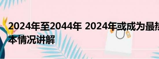 2024年至2044年 2024年或成为最热一年 基本情况讲解