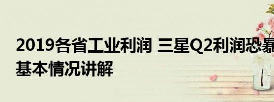 2019各省工业利润 三星Q2利润恐暴跌96% 基本情况讲解