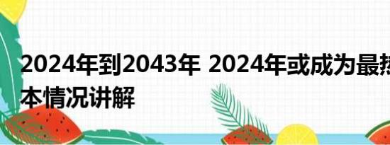 2024年到2043年 2024年或成为最热一年 基本情况讲解