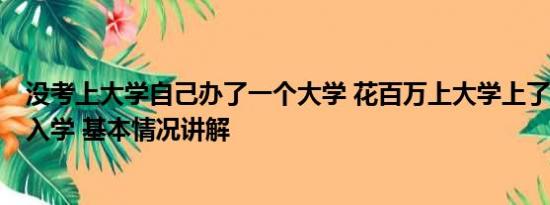 没考上大学自己办了一个大学 花百万上大学上了1年发现没入学 基本情况讲解