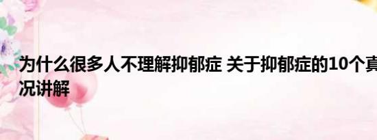 为什么很多人不理解抑郁症 关于抑郁症的10个真相 基本情况讲解