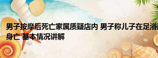 男子按摩后死亡家属质疑店内 男子称儿子在足浴店兴奋过度身亡 基本情况讲解