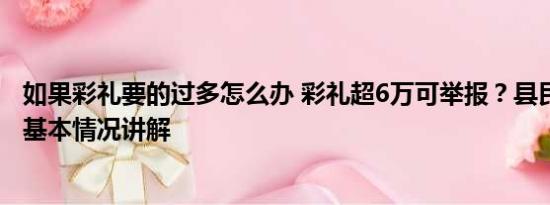 如果彩礼要的过多怎么办 彩礼超6万可举报？县民政局回应 基本情况讲解