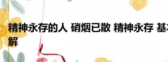 精神永存的人 硝烟已散 精神永存 基本情况讲解