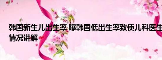 韩国新生儿出生率 曝韩国低出生率致使儿科医生短缺 基本情况讲解