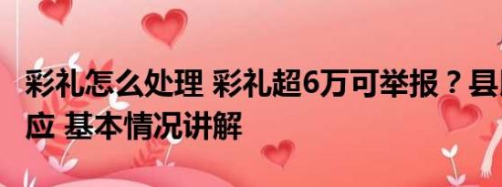 彩礼怎么处理 彩礼超6万可举报？县民政局回应 基本情况讲解