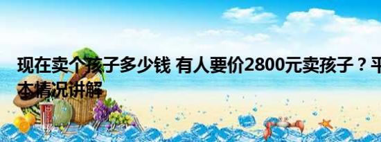 现在卖个孩子多少钱 有人要价2800元卖孩子？平台回应 基本情况讲解