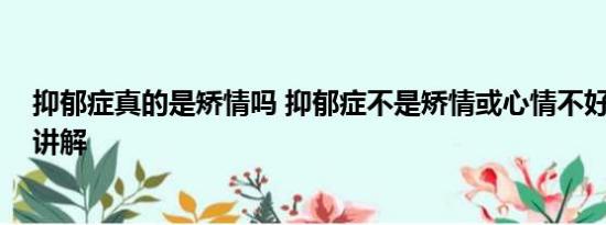 抑郁症真的是矫情吗 抑郁症不是矫情或心情不好 基本情况讲解