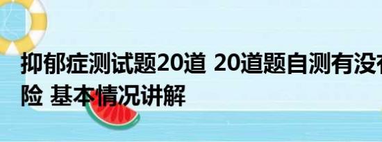 抑郁症测试题20道 20道题自测有没有抑郁风险 基本情况讲解