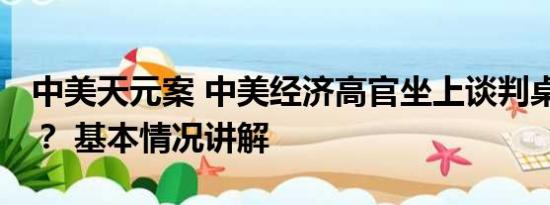 中美天元案 中美经济高官坐上谈判桌 谈什么？ 基本情况讲解