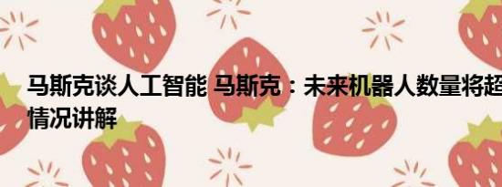 马斯克谈人工智能 马斯克：未来机器人数量将超人类 基本情况讲解