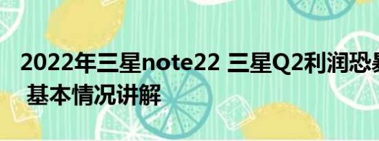 2022年三星note22 三星Q2利润恐暴跌96% 基本情况讲解