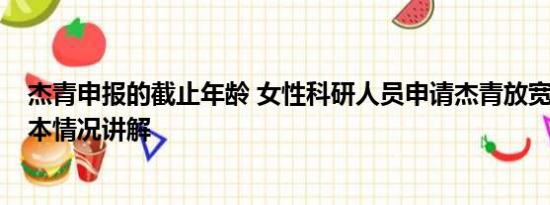 杰青申报的截止年龄 女性科研人员申请杰青放宽到48岁 基本情况讲解