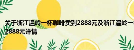 关于浙江温岭一杯咖啡卖到2888元及浙江温岭一杯咖啡卖到2888元详情