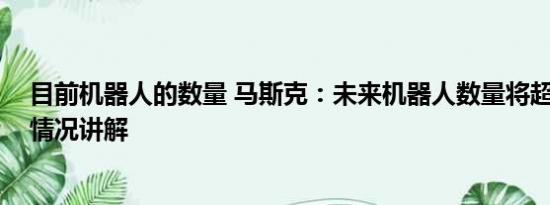 目前机器人的数量 马斯克：未来机器人数量将超人类 基本情况讲解