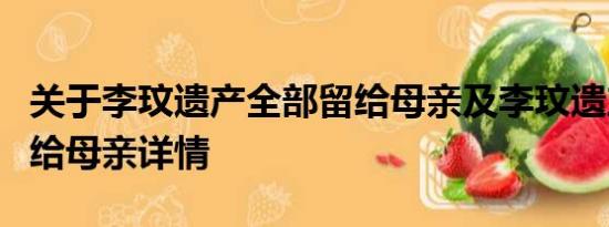 关于李玟遗产全部留给母亲及李玟遗产全部留给母亲详情