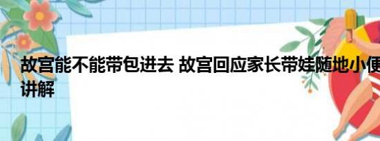 故宫能不能带包进去 故宫回应家长带娃随地小便 基本情况讲解