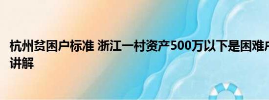 杭州贫困户标准 浙江一村资产500万以下是困难户 基本情况讲解