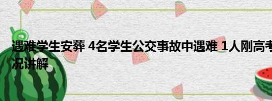 遇难学生安葬 4名学生公交事故中遇难 1人刚高考完 基本情况讲解