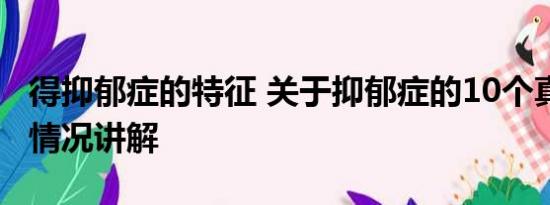 得抑郁症的特征 关于抑郁症的10个真相 基本情况讲解