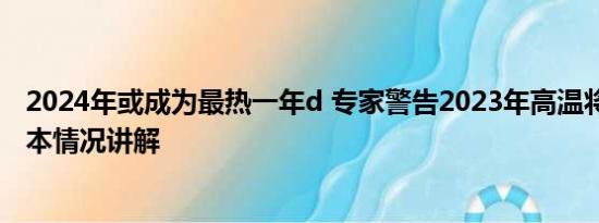 2024年或成为最热一年d 专家警告2023年高温将创纪录 基本情况讲解