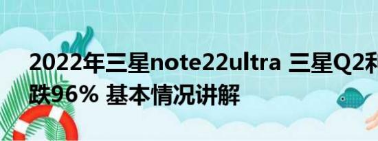 2022年三星note22ultra 三星Q2利润恐暴跌96% 基本情况讲解