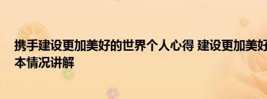 携手建设更加美好的世界个人心得 建设更加美好的世界 基本情况讲解