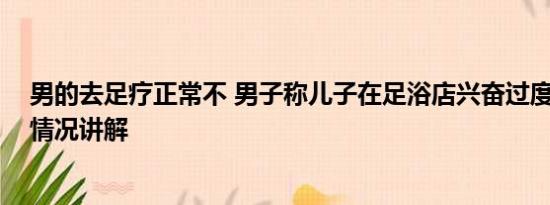 男的去足疗正常不 男子称儿子在足浴店兴奋过度身亡 基本情况讲解