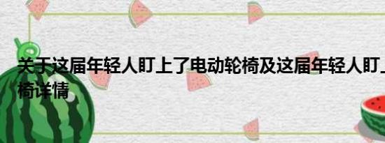 关于这届年轻人盯上了电动轮椅及这届年轻人盯上了电动轮椅详情