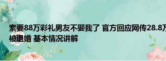 索要88万彩礼男友不娶我了 官方回应网传28.8万彩礼男生被退婚 基本情况讲解