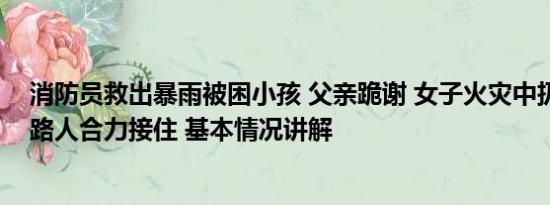 消防员救出暴雨被困小孩 父亲跪谢 女子火灾中扔下婴儿被路人合力接住 基本情况讲解